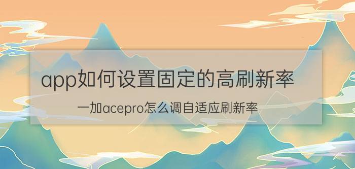 app如何设置固定的高刷新率 一加acepro怎么调自适应刷新率？